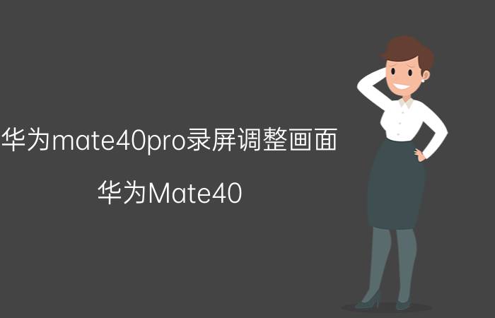 华为mate40pro录屏调整画面 华为Mate40 Pro